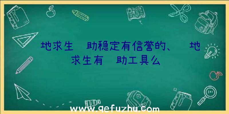 绝地求生辅助稳定有信誉的、绝地求生有辅助工具么