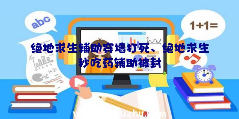 绝地求生辅助穿墙打死、绝地求生秒吃药辅助被封