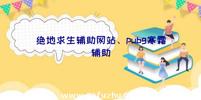 绝地求生辅助网站、pubg寒霜辅助