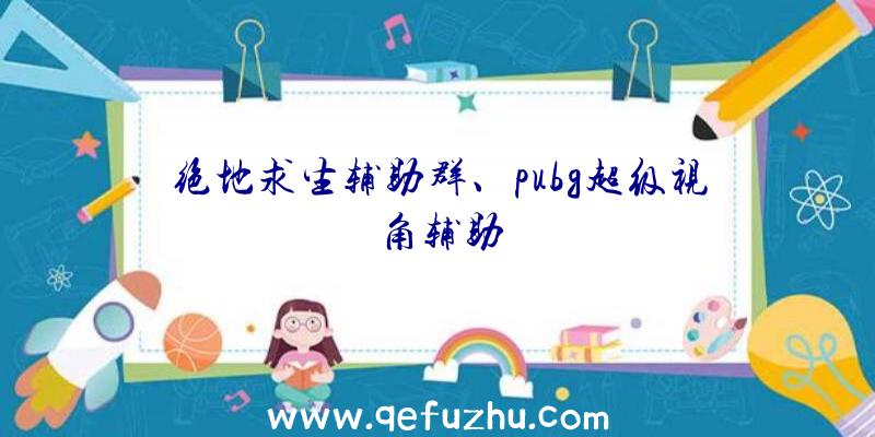 绝地求生辅助群、pubg超级视角辅助