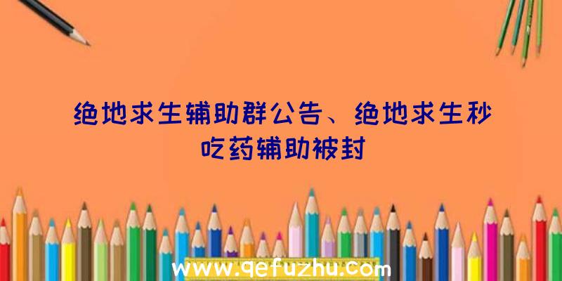 绝地求生辅助群公告、绝地求生秒吃药辅助被封