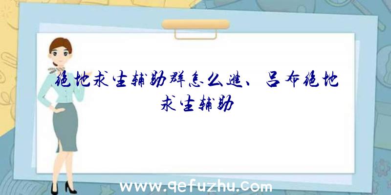 绝地求生辅助群怎么进、吕布绝地求生辅助