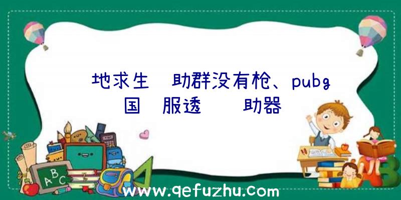 绝地求生辅助群没有枪、pubg国际服透视辅助器