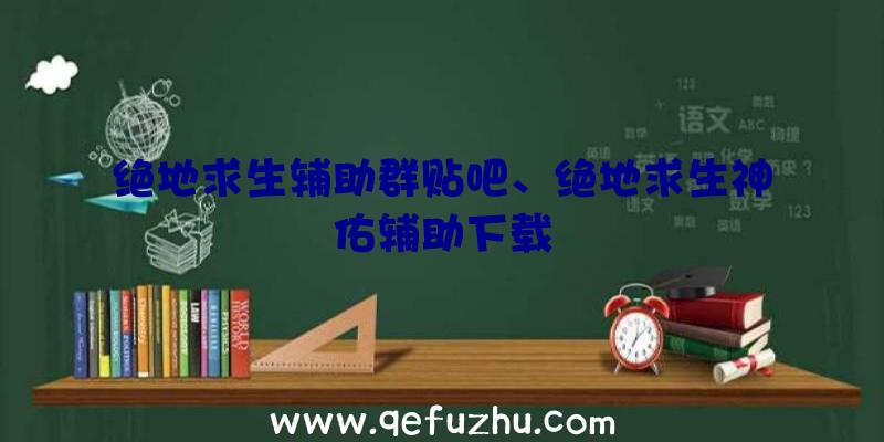 绝地求生辅助群贴吧、绝地求生神佑辅助下载