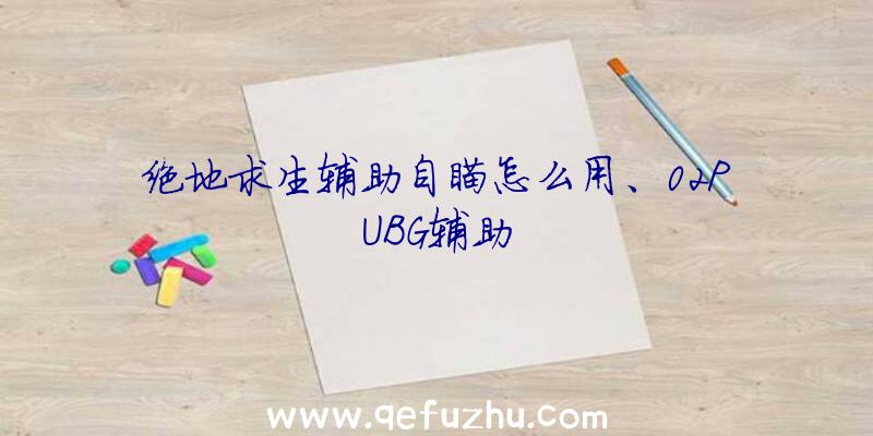 绝地求生辅助自瞄怎么用、02PUBG辅助