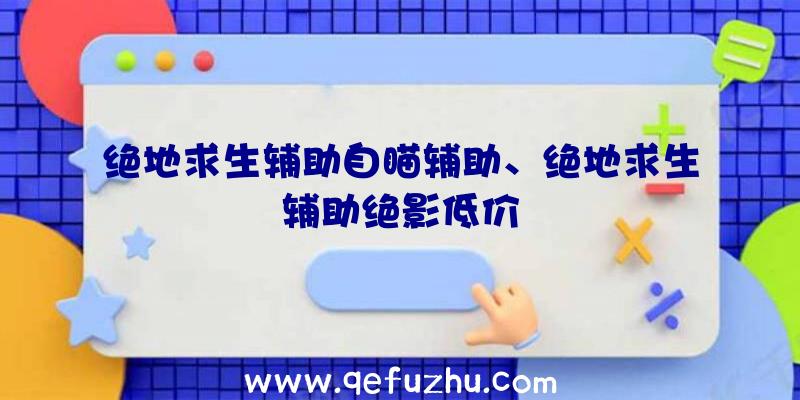 绝地求生辅助自瞄辅助、绝地求生辅助绝影低价