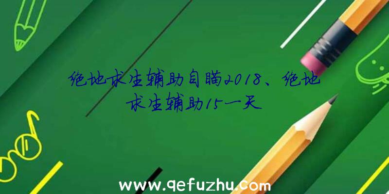 绝地求生辅助自瞄2018、绝地求生辅助15一天