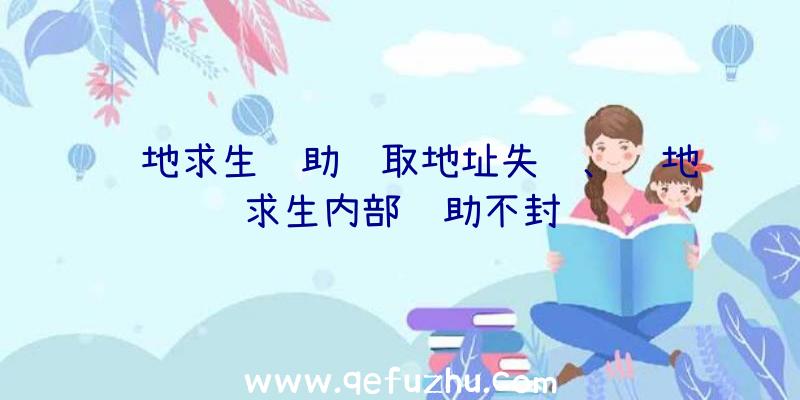 绝地求生辅助获取地址失败、绝地求生内部辅助不封