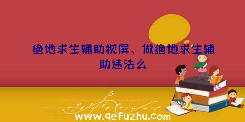 绝地求生辅助视屏、做绝地求生辅助违法么