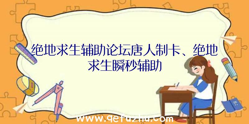 绝地求生辅助论坛唐人制卡、绝地求生瞬秒辅助