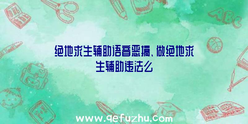 绝地求生辅助语音恶搞、做绝地求生辅助违法么