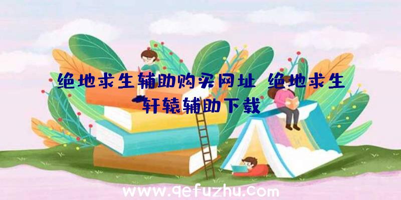 绝地求生辅助购买网址、绝地求生轩辕辅助下载