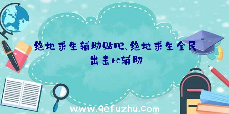 绝地求生辅助贴吧、绝地求生全民出击pc辅助