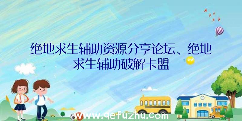 绝地求生辅助资源分享论坛、绝地求生辅助破解卡盟