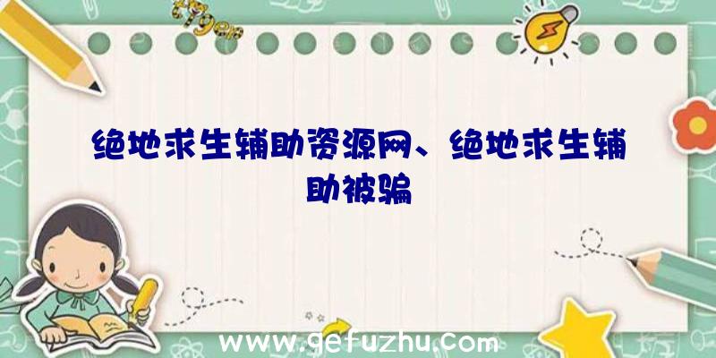 绝地求生辅助资源网、绝地求生辅助被骗