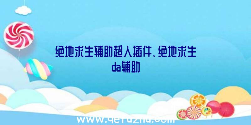 绝地求生辅助超人插件、绝地求生da辅助