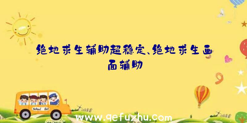 绝地求生辅助超稳定、绝地求生画面辅助