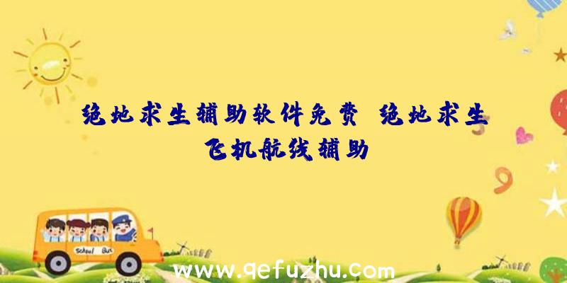 绝地求生辅助软件免费、绝地求生飞机航线辅助