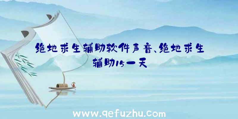 绝地求生辅助软件声音、绝地求生辅助15一天