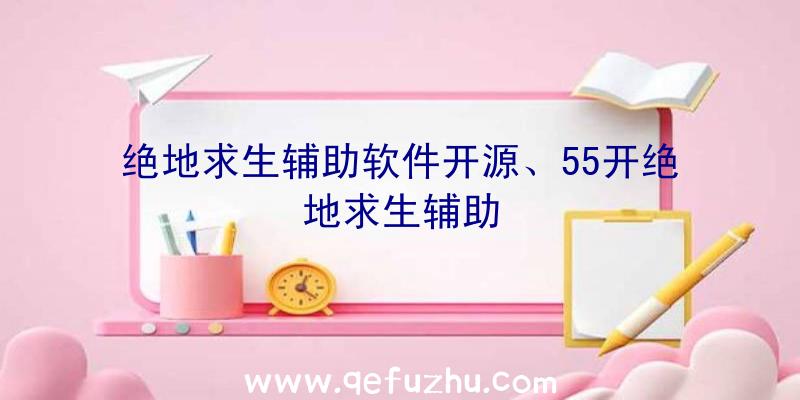 绝地求生辅助软件开源、55开绝地求生辅助