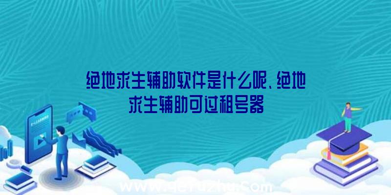 绝地求生辅助软件是什么呢、绝地求生辅助可过租号器