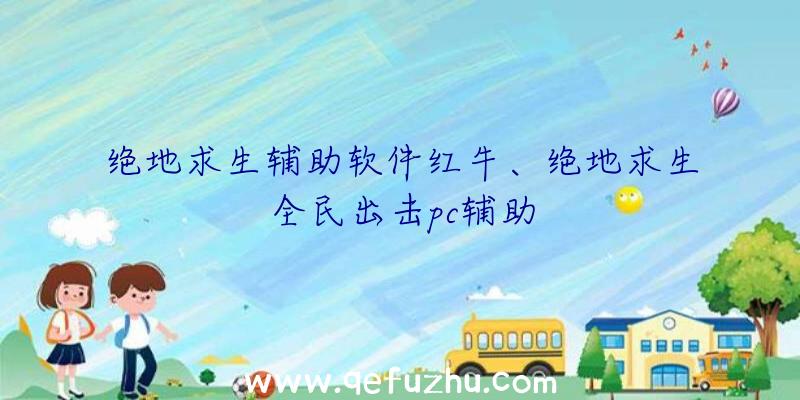 绝地求生辅助软件红牛、绝地求生全民出击pc辅助