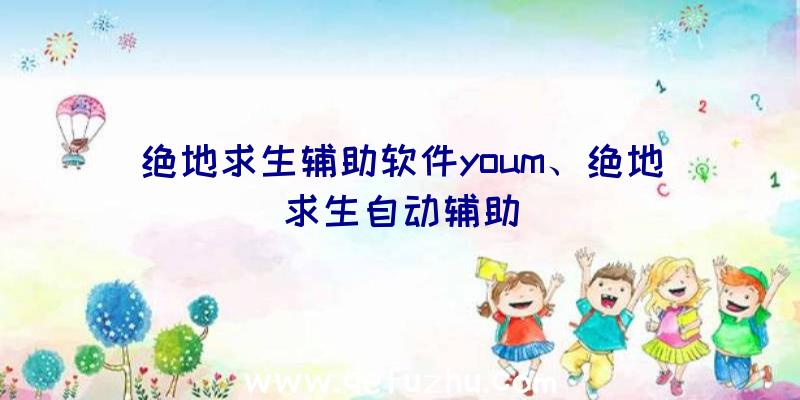 绝地求生辅助软件youm、绝地求生自动辅助