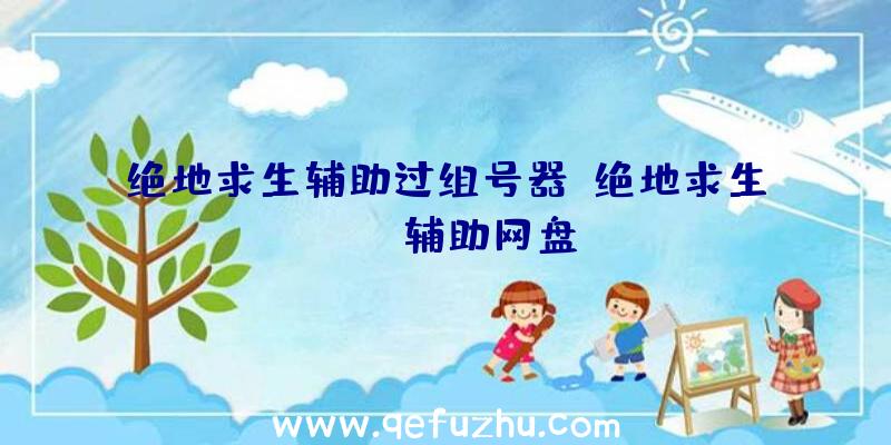 绝地求生辅助过组号器、绝地求生pubg辅助网盘