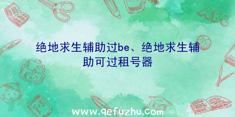 绝地求生辅助过be、绝地求生辅助可过租号器