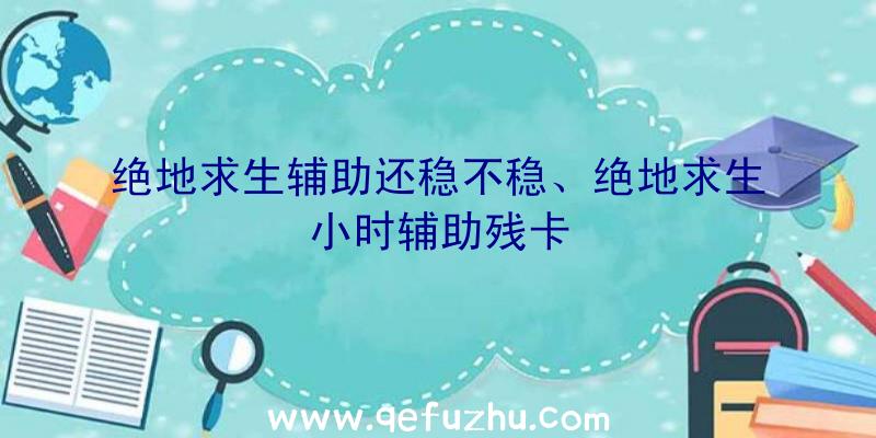 绝地求生辅助还稳不稳、绝地求生小时辅助残卡