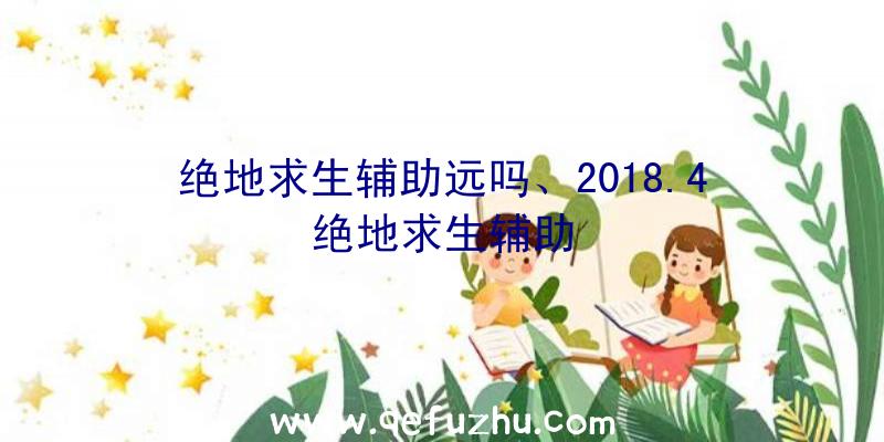 绝地求生辅助远吗、2018.4绝地求生辅助