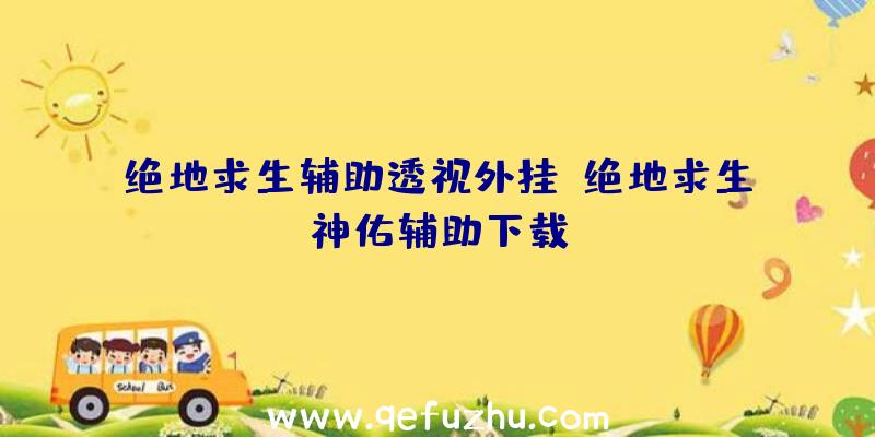 绝地求生辅助透视外挂、绝地求生神佑辅助下载