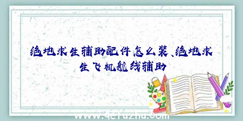 绝地求生辅助配件怎么装、绝地求生飞机航线辅助