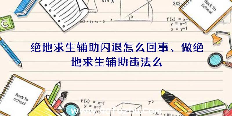 绝地求生辅助闪退怎么回事、做绝地求生辅助违法么