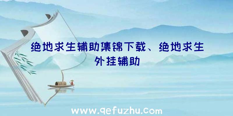 绝地求生辅助集锦下载、绝地求生外挂辅助