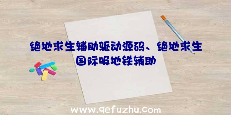 绝地求生辅助驱动源码、绝地求生国际服地铁辅助