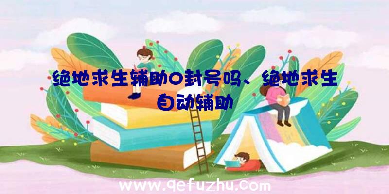 绝地求生辅助0封号吗、绝地求生自动辅助