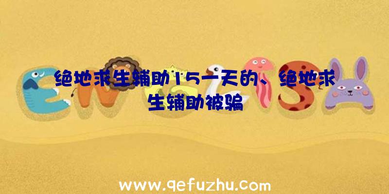 绝地求生辅助15一天的、绝地求生辅助被骗