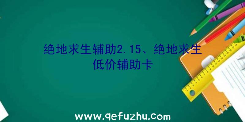 绝地求生辅助2.15、绝地求生低价辅助卡