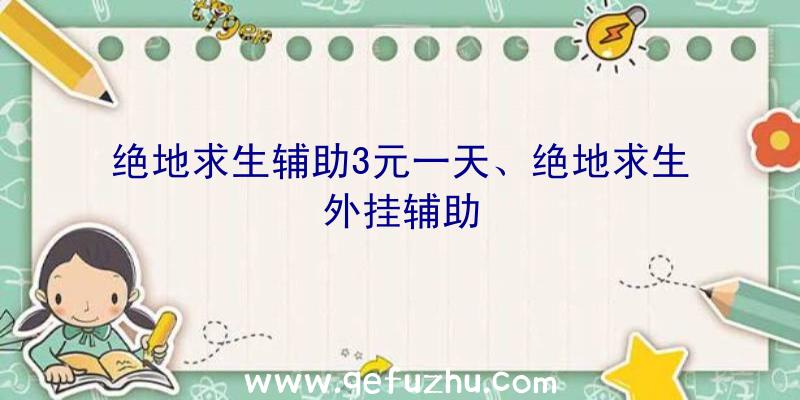 绝地求生辅助3元一天、绝地求生外挂辅助