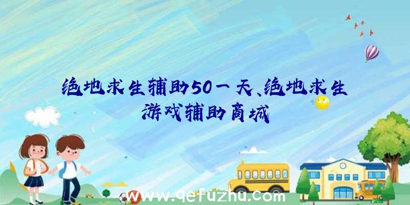 绝地求生辅助50一天、绝地求生游戏辅助商城