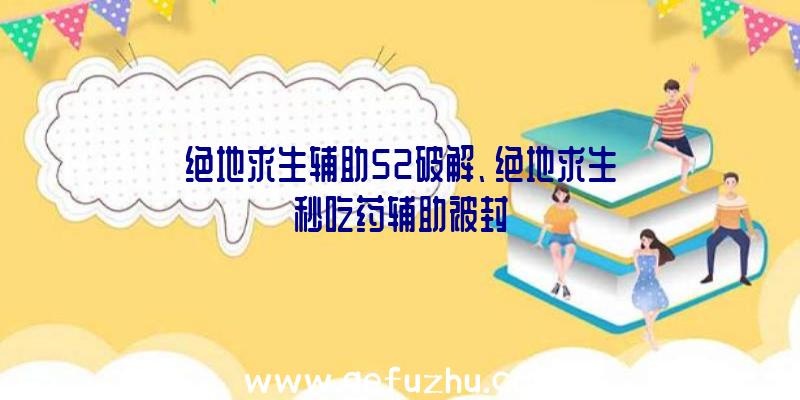 绝地求生辅助52破解、绝地求生秒吃药辅助被封