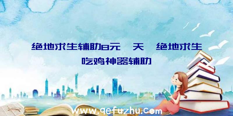 绝地求生辅助8元一天、绝地求生吃鸡神器辅助