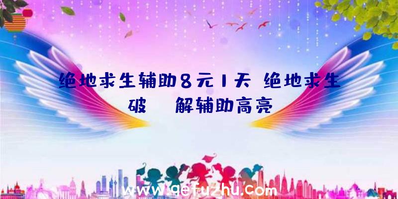 绝地求生辅助8元1天、绝地求生破解辅助高亮