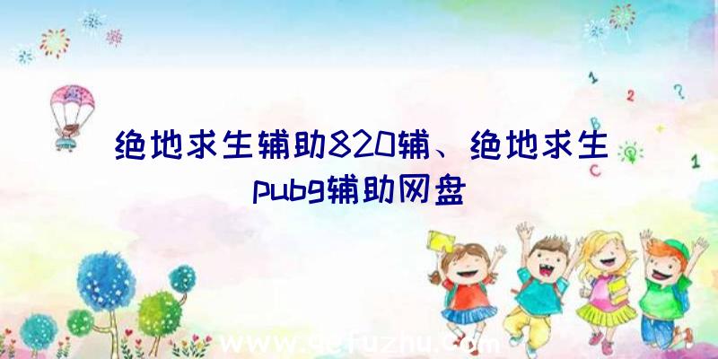 绝地求生辅助820辅、绝地求生pubg辅助网盘