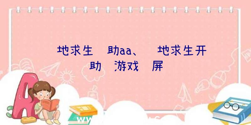 绝地求生辅助aa、绝地求生开辅助进游戏蓝屏