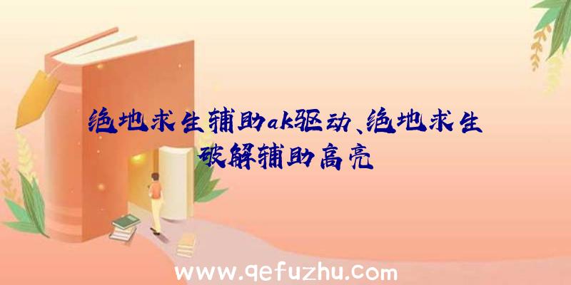 绝地求生辅助ak驱动、绝地求生破解辅助高亮