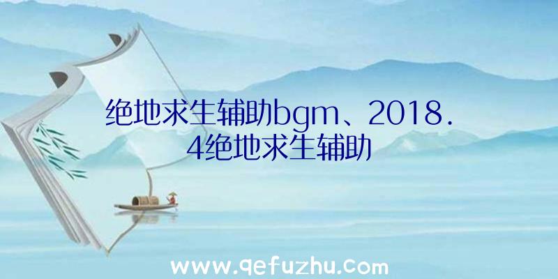 绝地求生辅助bgm、2018.4绝地求生辅助