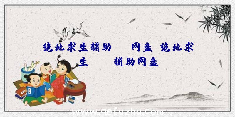 绝地求生辅助cry网盘、绝地求生pubg辅助网盘