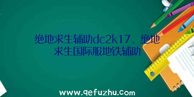 绝地求生辅助dc2k17、绝地求生国际服地铁辅助